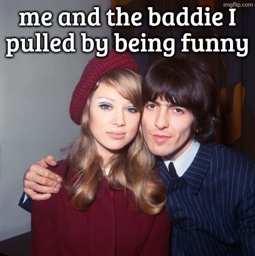 idk which one I'm supposed to be | me and the baddie I
pulled by being funny | made w/ Imgflip meme maker