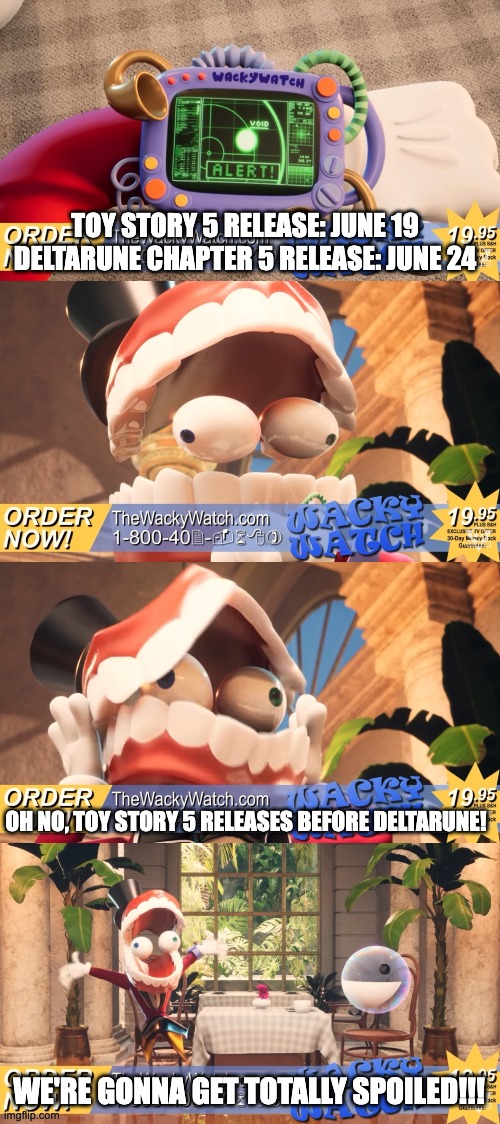 Unlikely, but it could happen | toy story 5 release: June 19
deltarune chapter 5 release: June 24; oh no, Toy Story 5 releases before deltarune! We're gonna get totally spoiled!!! | image tagged in oh no they're gonna get totally spoiled | made w/ Imgflip meme maker