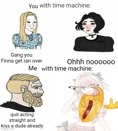 I have gay | You; Gang you Finna get ran over; Ohhh noooooo; Me; quit acting straight and kiss a dude already | image tagged in time machine | made w/ Imgflip meme maker