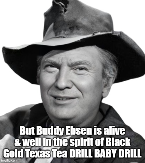 But Buddy Ebsen is alive & well in the spirit of Black Gold Texas Tea DRILL BABY DRILL | made w/ Imgflip meme maker