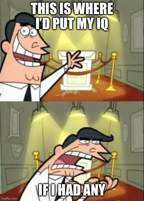 This Is Where I'd Put My Trophy If I Had One Meme | This is where I’d put my IQ; IF i had any | image tagged in memes,this is where i'd put my trophy if i had one | made w/ Imgflip meme maker