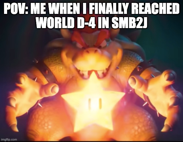 Bowser finds power star | POV: ME WHEN I FINALLY REACHED
world D-4 in smb2j | image tagged in bowser finds power star,nintendo | made w/ Imgflip meme maker