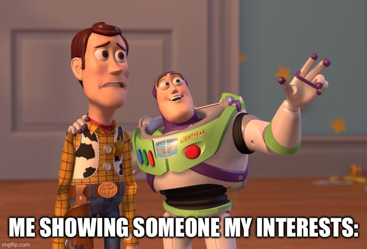 Hey, my interests aren’t THAT weird… I think | Me showing someone my interests: | image tagged in memes,x x everywhere | made w/ Imgflip meme maker