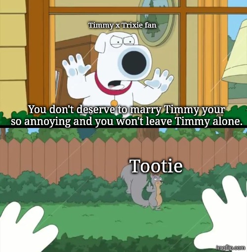 Trixie fans when Timmy married Tootie | Timmy x Trixie fan; You don't deserve to marry Timmy your so annoying and you won't leave Timmy alone. Tootie | image tagged in family guy squirrel flipping off brian,fairly odd parents,nickelodeon,tootie,trixie tang | made w/ Imgflip meme maker