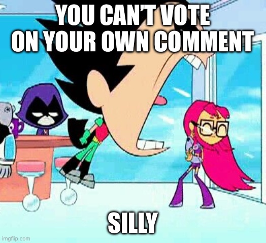 S C R E A M | YOU CAN’T VOTE ON YOUR OWN COMMENT; SILLY | image tagged in robin yelling at starfire,comment,upvote,error,imgflip community,imgflip | made w/ Imgflip meme maker