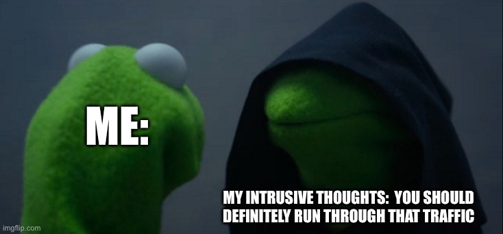 I’m about 99.99% sure I won’t die :) | Me:; My intrusive thoughts:  you should definitely run through that traffic | image tagged in memes,evil kermit | made w/ Imgflip meme maker
