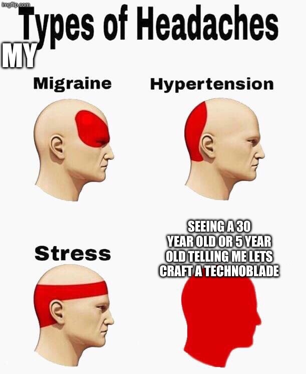 My Seeing a 30 year old or 5 year old telling me lets craft a techno blade | image tagged in headaches | made w/ Imgflip meme maker