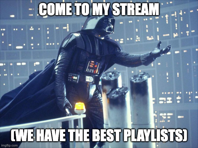 Linkie in the comments | Come to my stream; (we have the best playlists) | image tagged in darth vader join me | made w/ Imgflip meme maker