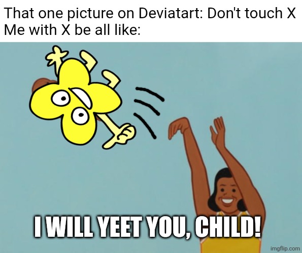 Don't touch X? Yeah, right. I'm not following that rule! | That one picture on Deviatart: Don't touch X
Me with X be all like:; I WILL YEET YOU, CHILD! | image tagged in baby throwing,tpot | made w/ Imgflip meme maker