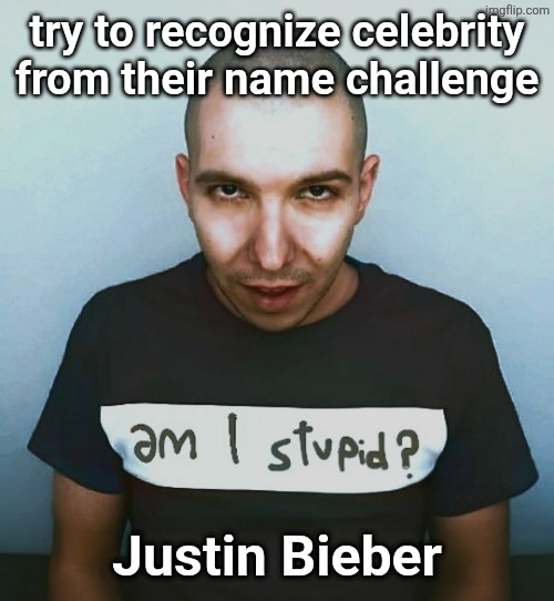two steps ahead | try to recognize celebrity from their name challenge; Justin Bieber | image tagged in two steps ahead | made w/ Imgflip meme maker