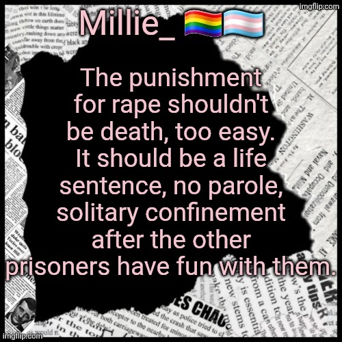 Millie's pride month announcement template | The punishment for rape shouldn't be death, too easy. It should be a life sentence, no parole, solitary confinement after the other prisoners have fun with them. | image tagged in millie's pride month announcement template | made w/ Imgflip meme maker