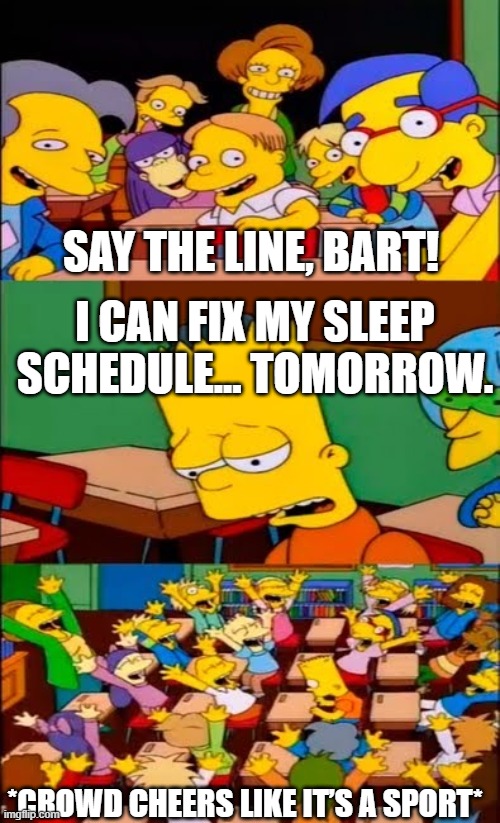 Slee Schedule | SAY THE LINE, BART! I CAN FIX MY SLEEP SCHEDULE... TOMORROW. *CROWD CHEERS LIKE IT’S A SPORT* | image tagged in say the line bart simpsons | made w/ Imgflip meme maker