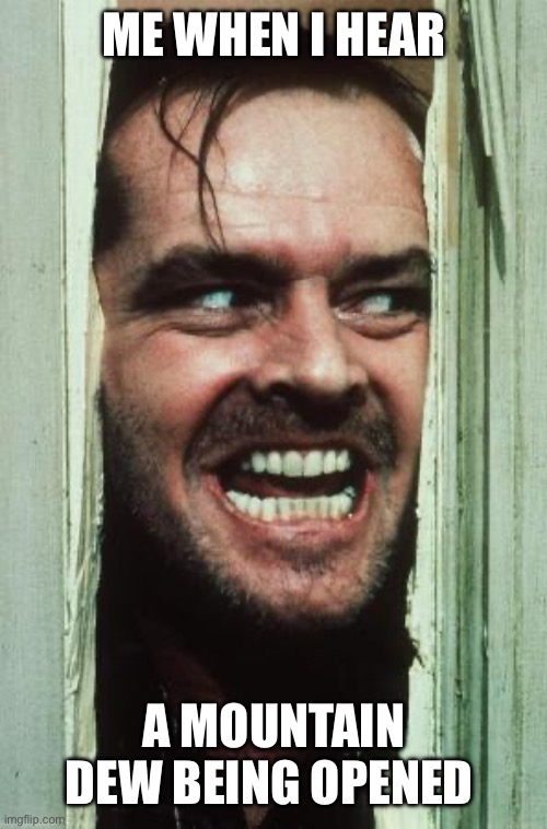 Here's Johnny Meme | Me when I hear; A Mountain Dew being opened | image tagged in memes,here's johnny | made w/ Imgflip meme maker