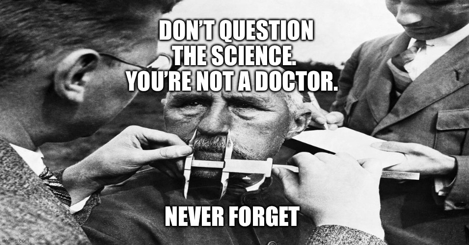 Nazi scientific racism eugenics | Don’t question the science.  you’re not a doctor. Never forget | image tagged in nazi scientific racism eugenics | made w/ Imgflip meme maker