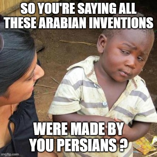 all arabian inventions were made by internet persian scientists | so you're saying all these arabian inventions; were made by you persians ? | image tagged in memes,third world skeptical kid,iran,iranian,persian,inventions | made w/ Imgflip meme maker