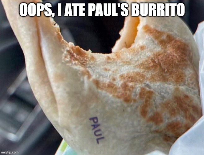 Sorry Paul | oops, I ate paul's burrito | image tagged in funny,memes | made w/ Imgflip meme maker