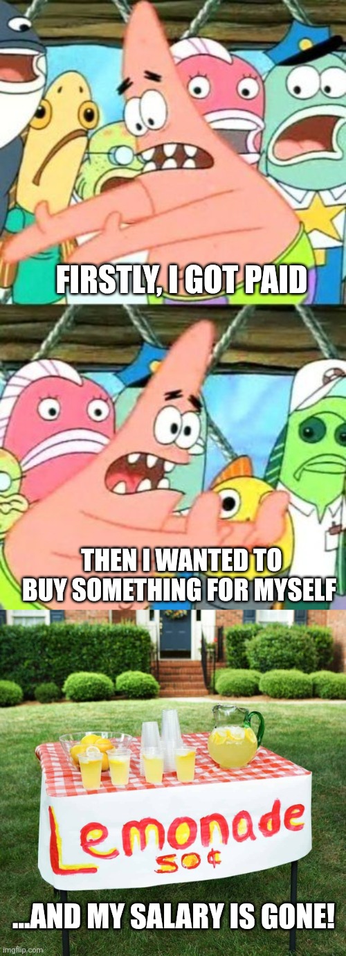Firstly, I got paid; Then I wanted to buy something for myself; ...and my salary is gone! | image tagged in memes,put it somewhere else patrick,funny | made w/ Imgflip meme maker