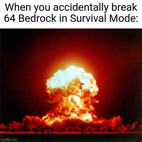 The REAL Reason You Can't Break Bedrock! (Do Not Attempt!) | When you accidentally break 64 Bedrock in Survival Mode: | image tagged in memes,nuclear explosion,minecraft,wait thats illegal,cursed | made w/ Imgflip meme maker
