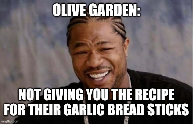 Bread sticks | Olive garden:; Not giving you the recipe for their garlic bread sticks | image tagged in memes,yo dawg heard you,jpfan102504 | made w/ Imgflip meme maker