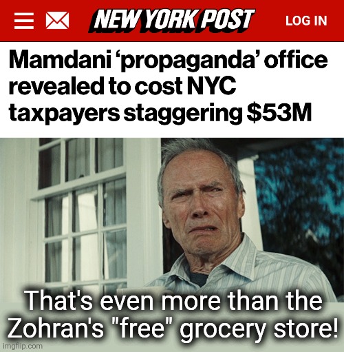 Democrats' lies are costly! | That's even more than the
Zohran's "free" grocery store! | image tagged in clint eastwood wtf,zohran mamdani,new york city,propaganda,democrats,socialism | made w/ Imgflip meme maker