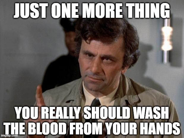 Bonus Advice from Columbo | just one more thing; you really should wash the blood from your hands | image tagged in columbo,wash up | made w/ Imgflip meme maker