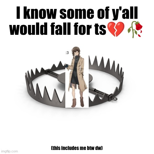 Who Would Fall For This Trap | I know some of y'all would fall for ts💔🥀; (this includes me btw dw) | image tagged in who would fall for this trap | made w/ Imgflip meme maker