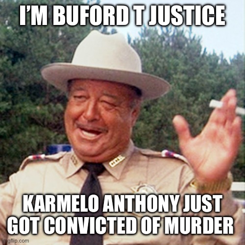Justice is a process. Karmelo Anthony received justice. More importantly, Austin Metcalf did too. | I’m Buford t Justice Karmelo Anthony just got convicted of murder | image tagged in buford t justice,carmelo anthony,justice,convicted,austin metcalf | made w/ Imgflip meme maker
