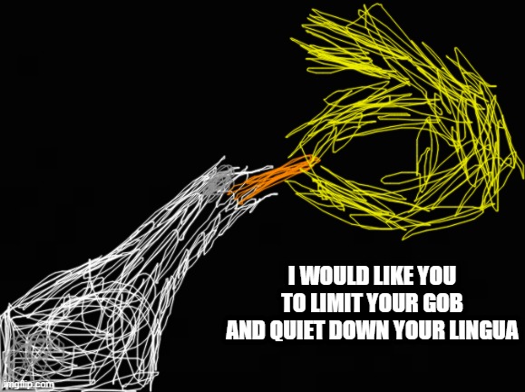 I would like you to limit your gob and quiet down your lingua | made w/ Imgflip meme maker