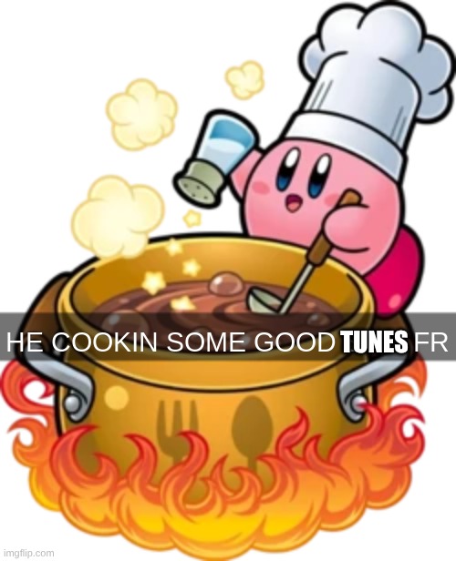 he cookin some good shit fr | tunes | image tagged in he cookin some good shit fr | made w/ Imgflip meme maker