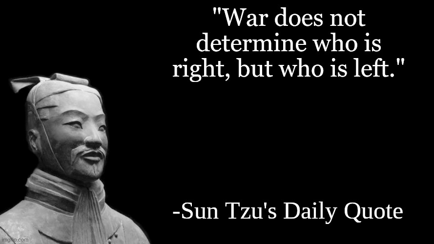 Sun Tzu quote   (Credit; JustAMichael) | "War does not determine who is right, but who is left."; -Sun Tzu's Daily Quote | image tagged in sun tzu,repost | made w/ Imgflip meme maker