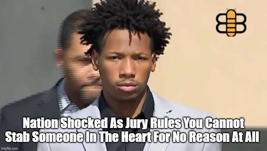 Nation Shocked As Jury Rules You Cannot Stab Someone In The Heart For No Reason At All | made w/ Imgflip meme maker