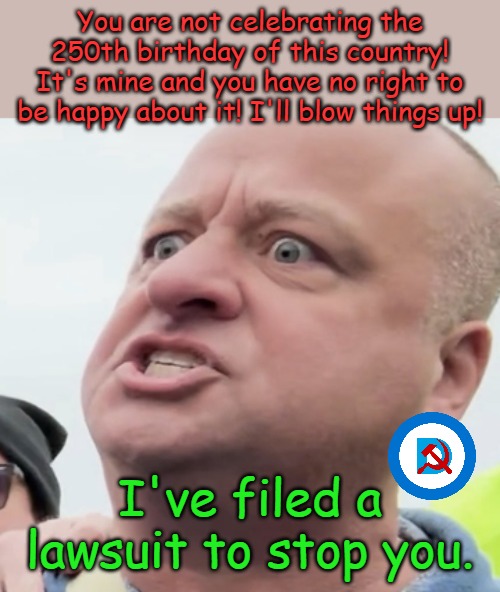 The Democrat view of equal rights does not include patriotism. Don't expect a joyful Fourth. | You are not celebrating the 250th birthday of this country! It's mine and you have no right to be happy about it! I'll blow things up! I've filed a lawsuit to stop you. | image tagged in minnesota angry man | made w/ Imgflip meme maker