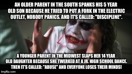I'm Leaving This Open to Interpretation I Have no Solid Opinion on This Topic. It can Mean Whatever You Want it to. | AN OLDER PARENT IN THE SOUTH SPANKS HIS 5 YEAR OLD SON BECAUSE HE TRIED TO PUT A FORK IN THE ELECTRIC OUTLET, NOBODY PANICS. AND IT'S CALLED | image tagged in memes,and everybody loses their minds | made w/ Imgflip meme maker