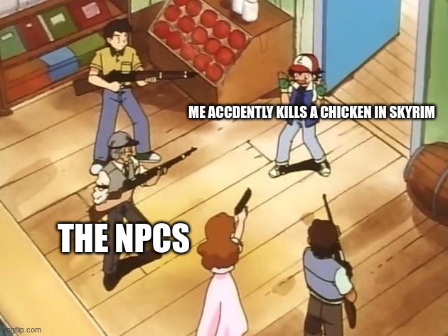 skyrim meme | me accdently kills a chicken in skyrim; the NPCs | image tagged in people pointing guns at ash | made w/ Imgflip meme maker