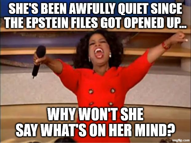 I wonder... | She's been awfully quiet since the Epstein Files got opened up... Why won't she say what's on her mind? | image tagged in memes,oprah you get a,epstein files,jeffrey epstein | made w/ Imgflip meme maker