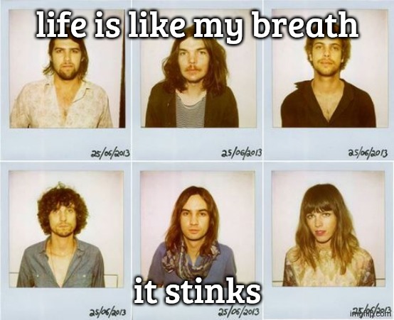 Tame Impala mugshots | life is like my breath; it stinks | image tagged in tame impala mugshots | made w/ Imgflip meme maker