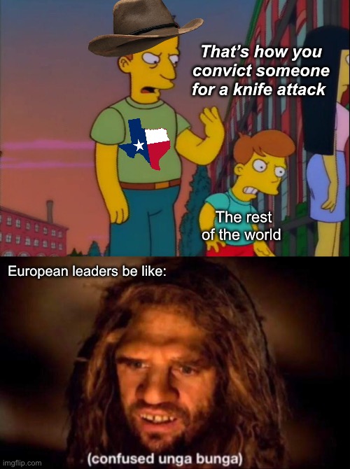 Dang Texas murderpgobic bigots | That’s how you convict someone for a knife attack; The rest of the world; European leaders be like: | image tagged in that's how you do it,confused unga bunga,politics lol,memes,progressives | made w/ Imgflip meme maker