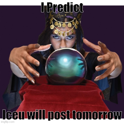 Fortune Teller | I Predict; Iceu will post tomorrow | image tagged in fortune teller,i,c,e,u | made w/ Imgflip meme maker