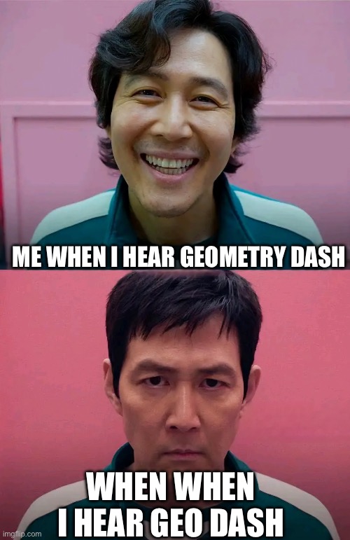 Don’t you dare… | Me when I hear Geometry Dash; When when I hear Geo Dash | image tagged in squid game | made w/ Imgflip meme maker