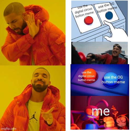 I combined 2 memes lol | use the OG button meme; use the digital circus button meme; use the digital circus button meme; use the OG button meme; me | image tagged in memes,drake hotline bling,the amazing digital circus,two buttons,robotnik pressing red button,jax | made w/ Imgflip meme maker