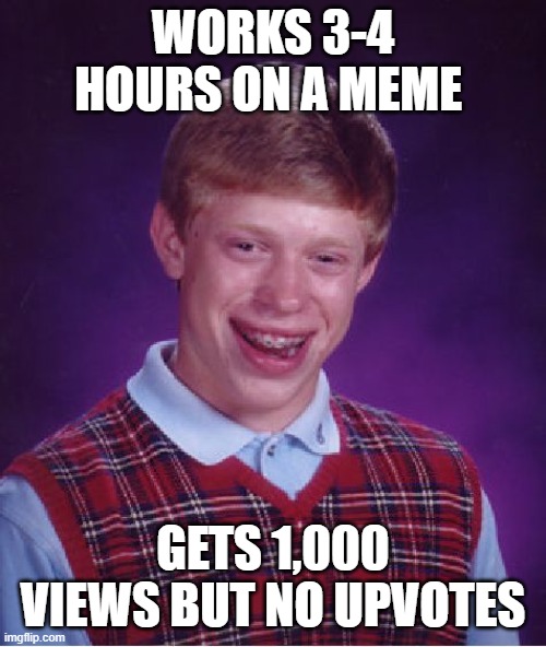It was worth a try! | Works 3-4 hours on a meme; Gets 1,000 views but no upvotes | image tagged in memes,bad luck brian,hard work,views,no upvotes,oh well | made w/ Imgflip meme maker