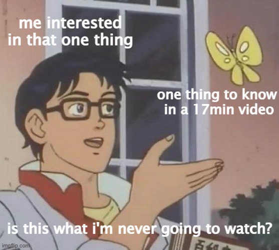 Is This A Pigeon | me interested in that one thing; one thing to know
 in a 17min video; is this what i'm never going to watch? | image tagged in memes,is this a pigeon | made w/ Imgflip meme maker