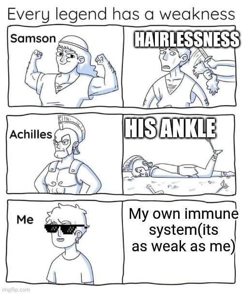Every legend has a weakness | Hairlessness; His ankle; My own immune system(its as weak as me) | image tagged in every legend has a weakness | made w/ Imgflip meme maker