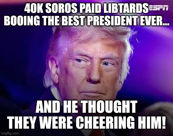 Boos for Pedonald | 40k Soros paid libtards booing the best president ever... And he thought they were cheering him! | image tagged in donald trump,trump,maga,new york knicks | made w/ Imgflip meme maker