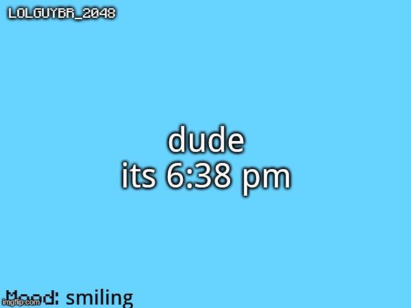 BrazilianGuy announcement temp | dude its 6:38 pm smiling | image tagged in brazilianguy announcement temp | made w/ Imgflip meme maker