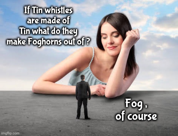 Giant woman | If Tin whistles are made of Tin what do they make Foghorns out of ? Fog , of course | image tagged in giant woman | made w/ Imgflip meme maker