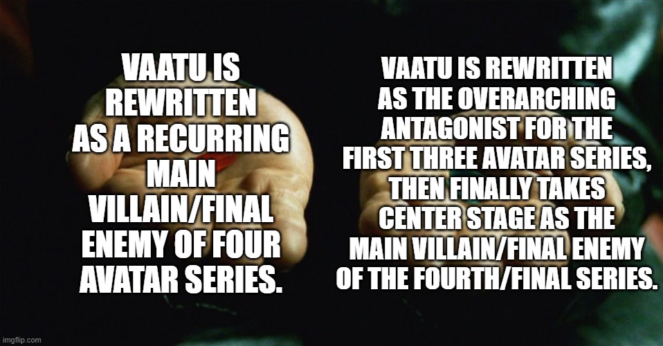 Red pill blue pill | Vaatu is rewritten as a recurring main villain/final enemy of four Avatar series. Vaatu is rewritten as the overarching antagonist for the first three Avatar series, then finally takes center stage as the main villain/final enemy of the fourth/final series. | image tagged in red pill blue pill | made w/ Imgflip meme maker