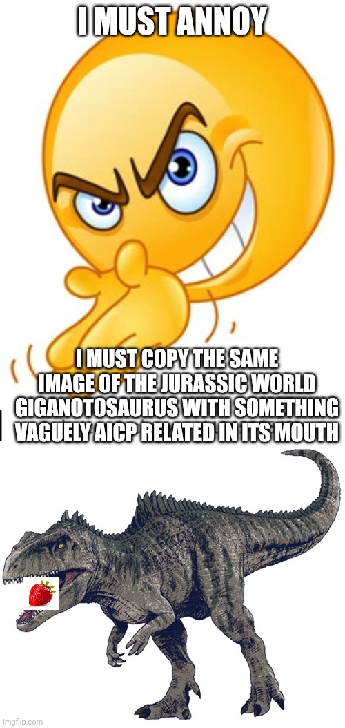 Meant to be that arbour guy idk he's aicp too | I must annoy; I must copy the same image of the jurassic world giganotosaurus with something vaguely aicp related in its mouth | image tagged in strawberry | made w/ Imgflip meme maker