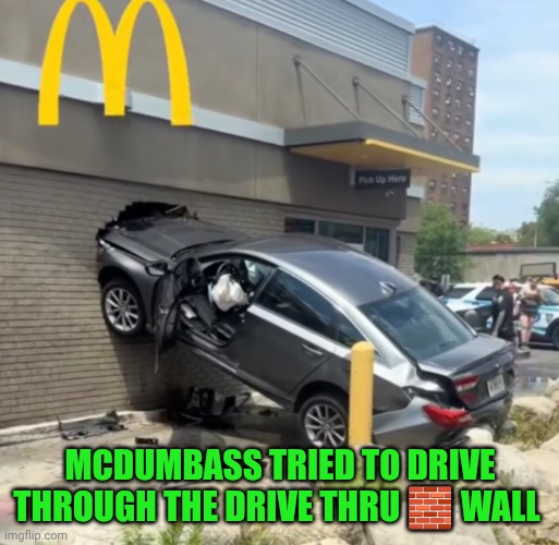 Funny | McDumbass tried to drive through the drive thru 🧱 wall | image tagged in funny,mcdonald's,drive thru,dumbass,bad drivers,dafuq | made w/ Imgflip meme maker