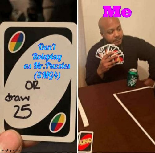 Message me if you wanna RolePlay! | Me; Don't Roleplay as Mr.Puzzles (SMG4) | image tagged in memes,uno draw 25 cards | made w/ Imgflip meme maker